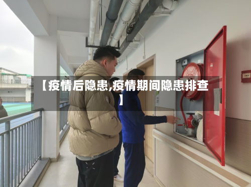 【疫情后隐患,疫情期间隐患排查】