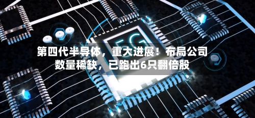 第四代半导体，重大进展！布局公司数量稀缺，已跑出6只翻倍股-第2张图片
