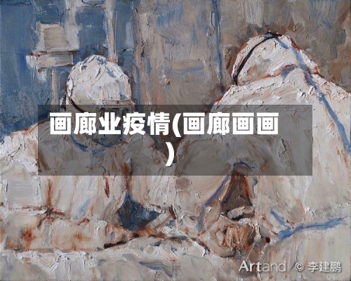 画廊业疫情(画廊画画)-第2张图片