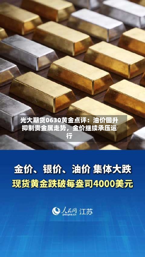 光大期货0630黄金点评：油价回升抑制贵金属走势	，金价继续承压运行-第2张图片
