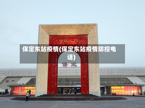 保定东站疫情(保定东站疫情防控电话)