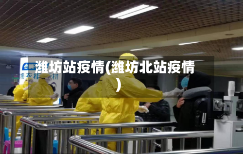 潍坊站疫情(潍坊北站疫情)