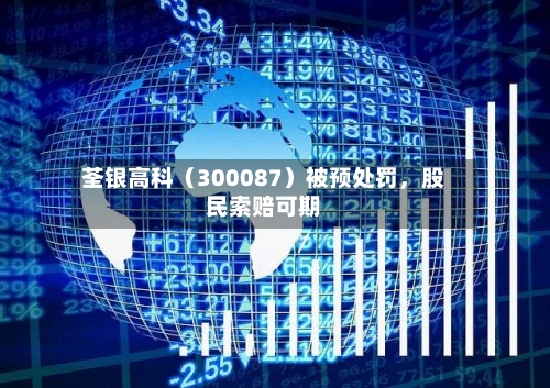 荃银高科（300087）被预处罚，股民索赔可期