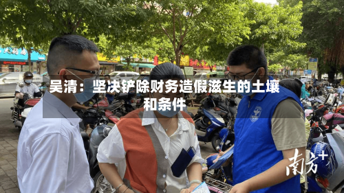 吴清：坚决铲除财务造假滋生的土壤和条件