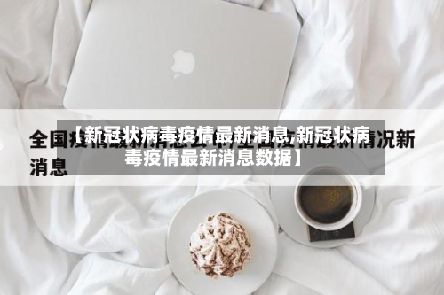 【新冠状病毒疫情最新消息,新冠状病毒疫情最新消息数据】-第2张图片