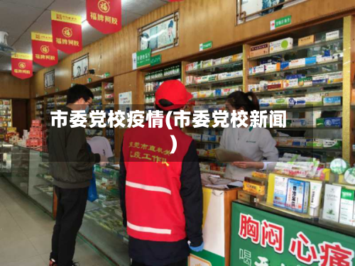 市委党校疫情(市委党校新闻)-第2张图片