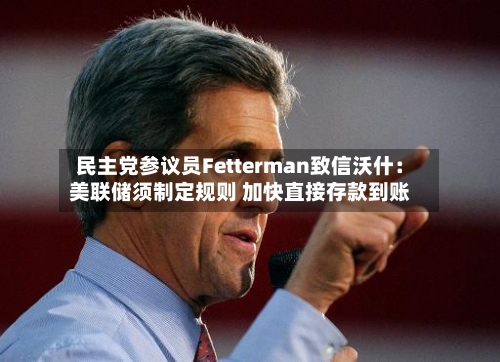 民主党参议员Fetterman致信沃什：美联储须制定规则 加快直接存款到账