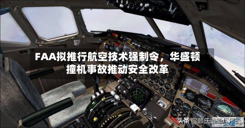 FAA拟推行航空技术强制令，华盛顿撞机事故推动安全改革-第2张图片