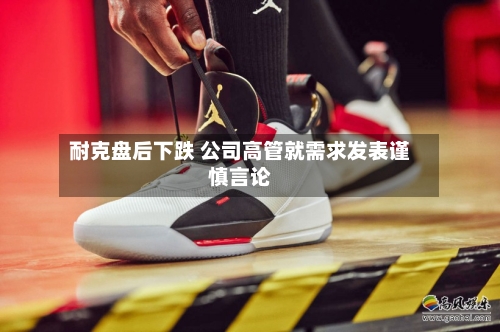 耐克盘后下跌 公司高管就需求发表谨慎言论