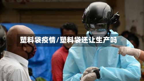 塑料袋疫情/塑料袋还让生产吗