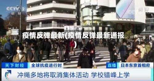 疫情反弹最新(疫情反弹最新通报)-第2张图片