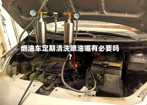 燃油车定期清洗喷油嘴有必要吗？