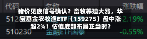 猪价见底信号确认？畜牧养殖大涨，华宝基金农牧渔ETF（159275）盘中涨超2%！估值底部布局正当时？-第2张图片