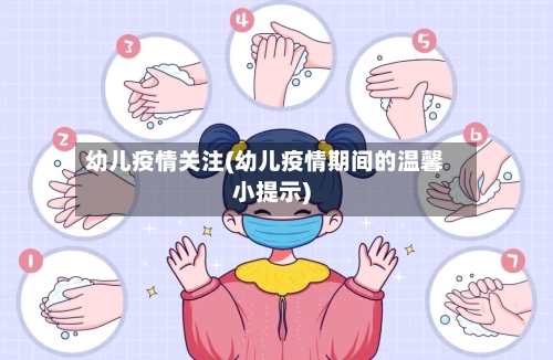 幼儿疫情关注(幼儿疫情期间的温馨小提示)