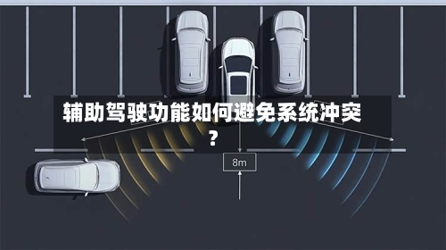辅助驾驶功能如何避免系统冲突?-第3张图片
