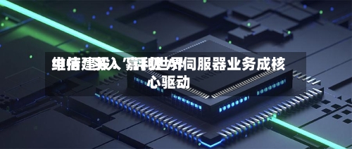 中信建投：嘉利世界维持“买入	”评级 AI伺服器业务成核心驱动-第3张图片