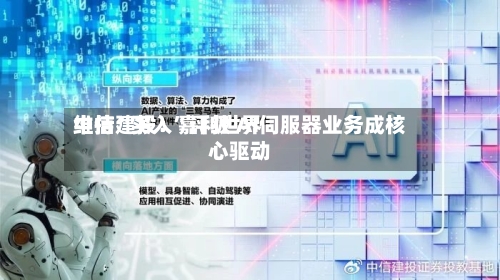 中信建投：嘉利世界维持“买入”评级 AI伺服器业务成核心驱动-第2张图片