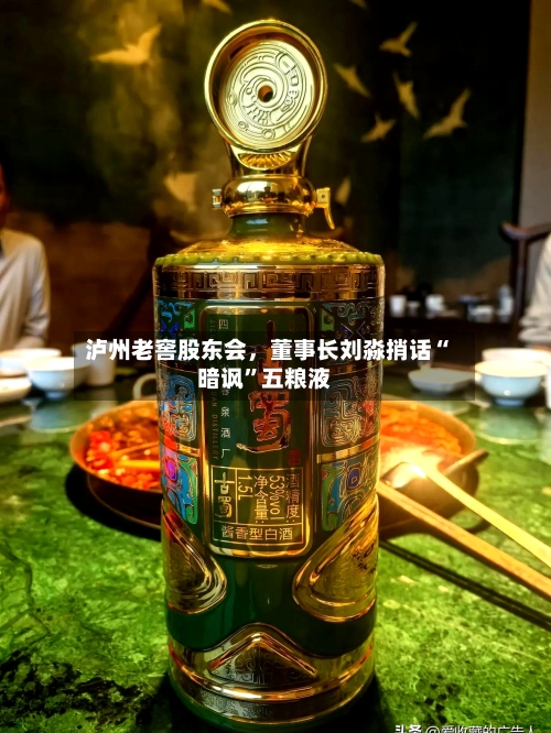 泸州老窖股东会，董事长刘淼捎话“暗讽”五粮液