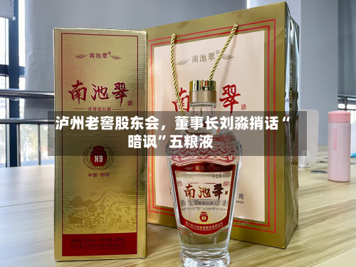 泸州老窖股东会，董事长刘淼捎话“暗讽”五粮液-第2张图片