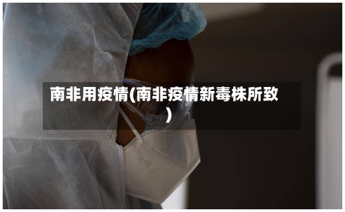 南非用疫情(南非疫情新毒株所致)
