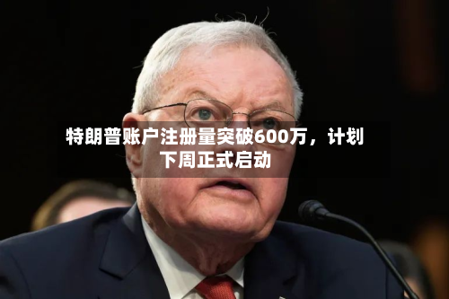 特朗普账户注册量突破600万，计划下周正式启动-第2张图片
