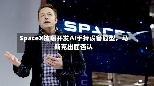 SpaceX被曝开发AI手持设备原型，马斯克出面否认-第2张图片