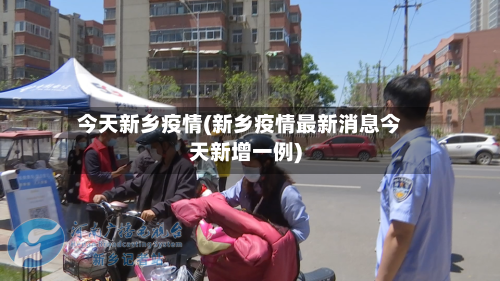 今天新乡疫情(新乡疫情最新消息今天新增一例)