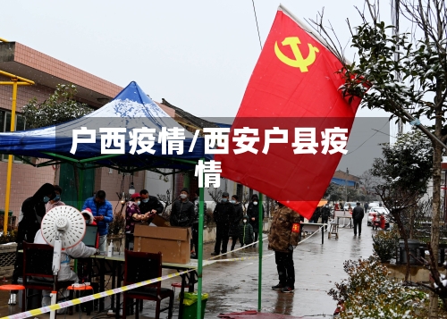 户西疫情/西安户县疫情-第2张图片