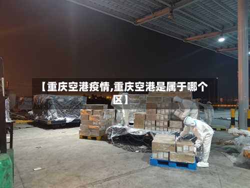 【重庆空港疫情,重庆空港是属于哪个区】-第2张图片