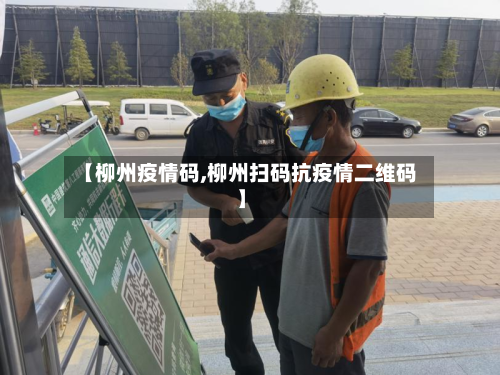 【柳州疫情码,柳州扫码抗疫情二维码】-第2张图片