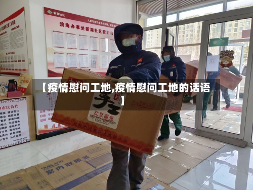 【疫情慰问工地,疫情慰问工地的话语】
