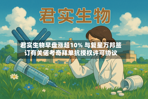 君实生物早盘涨超10% 与复星万邦签订有关偌考奇拜单抗授权许可协议-第2张图片