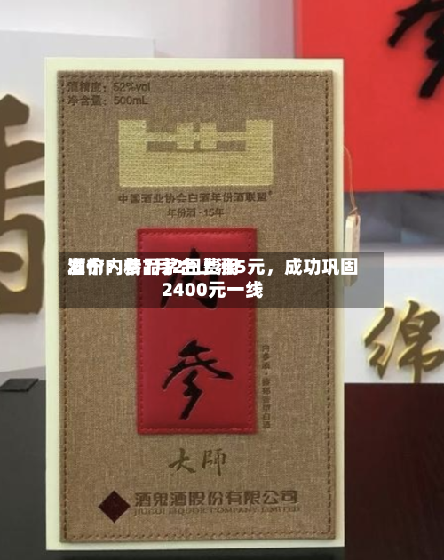 酒价内参7月2日费用发布：精品茅台上涨5元，成功巩固2400元一线-第3张图片