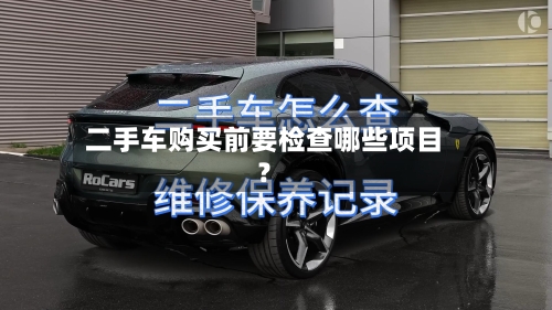 二手车购买前要检查哪些项目?-第2张图片