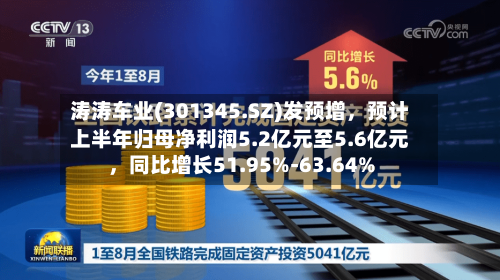 涛涛车业(301345.SZ)发预增，预计上半年归母净利润5.2亿元至5.6亿元，同比增长51.95%-63.64%-第2张图片