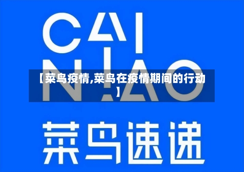 【菜鸟疫情,菜鸟在疫情期间的行动】-第3张图片
