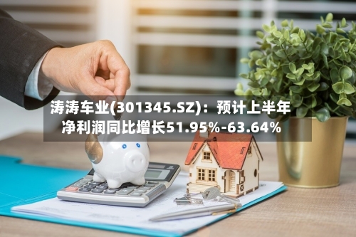 涛涛车业(301345.SZ)：预计上半年净利润同比增长51.95%-63.64%-第2张图片