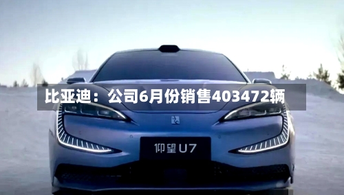 比亚迪：公司6月份销售403472辆