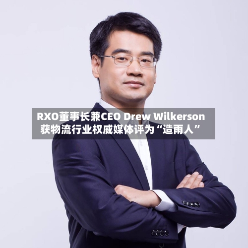 RXO董事长兼CEO Drew Wilkerson获物流行业权威媒体评为“造雨人”