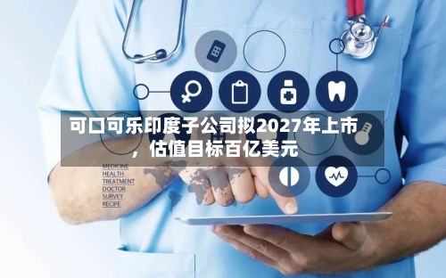 可口可乐印度子公司拟2027年上市，估值目标百亿美元-第3张图片
