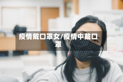 疫情戴口罩女/疫情中戴口罩-第3张图片