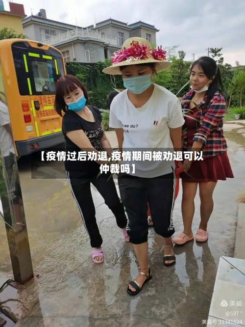 【疫情过后劝退,疫情期间被劝退可以仲裁吗】-第3张图片