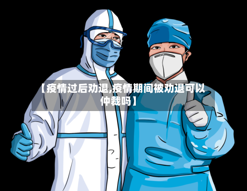 【疫情过后劝退,疫情期间被劝退可以仲裁吗】