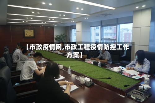 【市政疫情网,市政工程疫情防控工作方案】