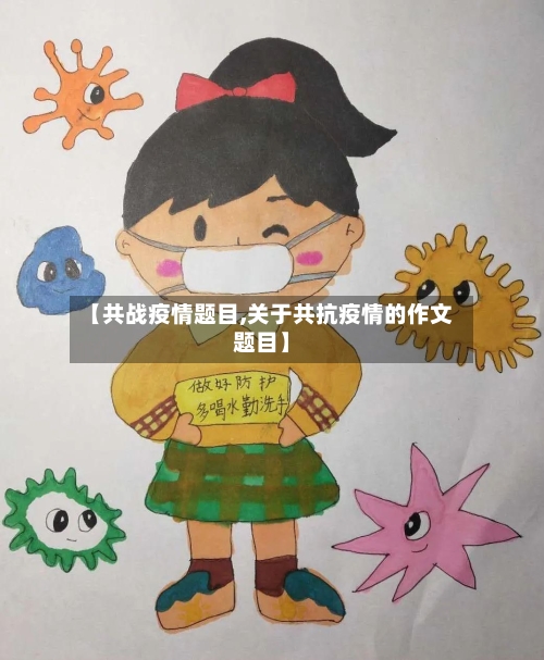 【共战疫情题目,关于共抗疫情的作文题目】-第3张图片