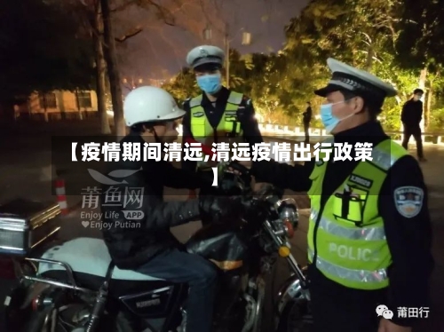 【疫情期间清远,清远疫情出行政策】