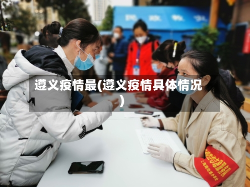 遵义疫情最(遵义疫情具体情况)-第2张图片