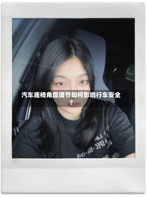 汽车座椅角度调节如何影响行车安全？-第3张图片