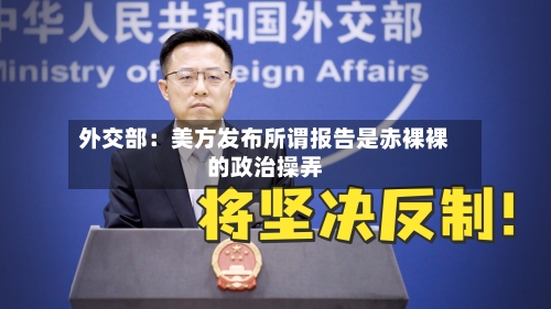 外交部:美方发布所谓报告是赤裸裸的政治操弄-第2张图片
