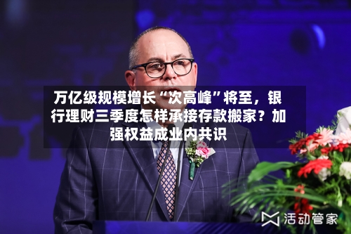 万亿级规模增长“次高峰”将至	，银行理财三季度怎样承接存款搬家？加强权益成业内共识-第3张图片